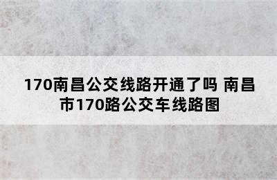 170南昌公交线路开通了吗 南昌市170路公交车线路图